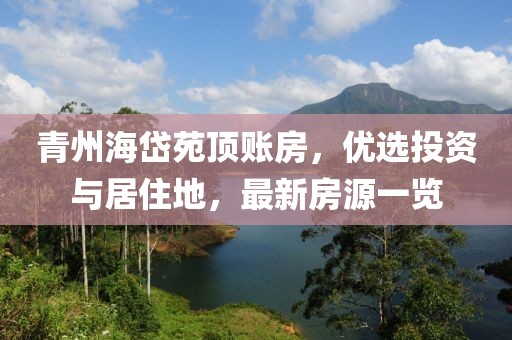 青州海岱苑頂賬房，優(yōu)選投資與居住地，最新房源一覽