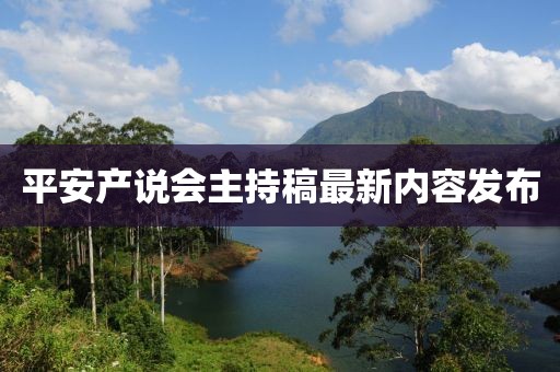 平安產(chǎn)說會(huì)主持稿最新內(nèi)容發(fā)布