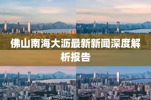 佛山南海大瀝最新新聞深度解析報(bào)告