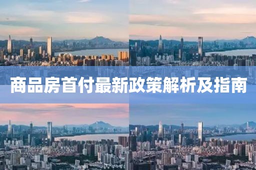 商品房首付最新政策解析及指南