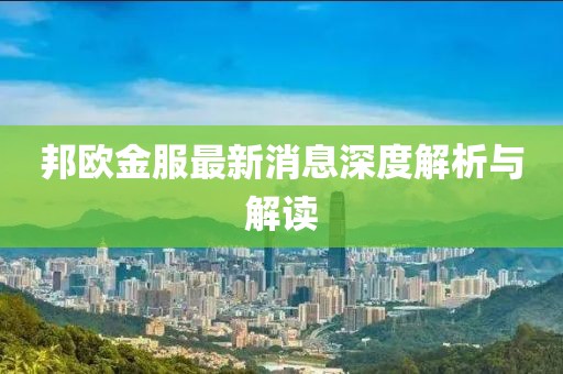 邦歐金服最新消息深度解析與解讀