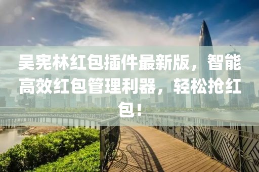 吳憲林紅包插件最新版，智能高效紅包管理利器，輕松搶紅包！