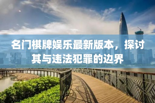 名門棋牌娛樂最新版本，探討其與違法犯罪的邊界