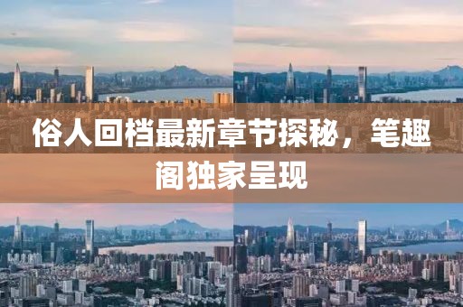 俗人回檔最新章節(jié)探秘，筆趣閣獨(dú)家呈現(xiàn)