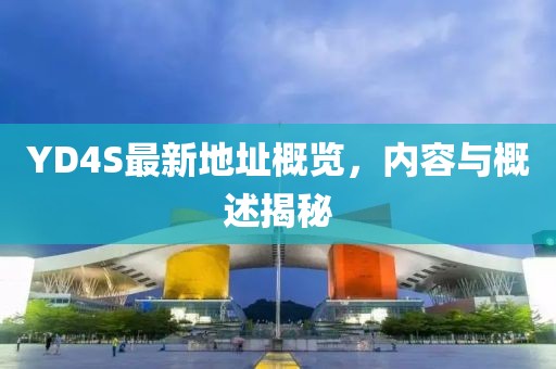 YD4S最新地址概覽，內(nèi)容與概述揭秘