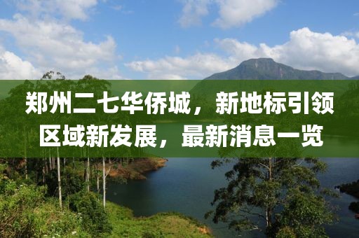 鄭州二七華僑城，新地標引領(lǐng)區(qū)域新發(fā)展，最新消息一覽