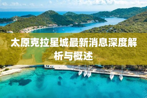 太原克拉星城最新消息深度解析與概述