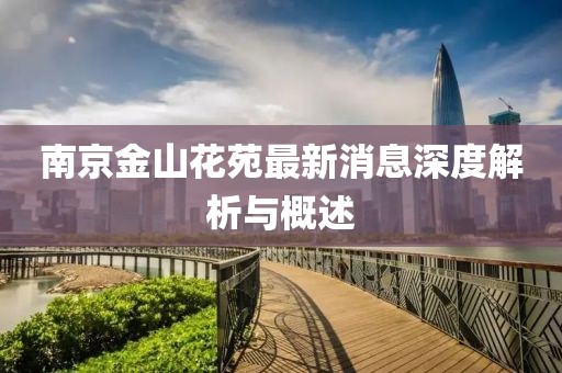 南京金山花苑最新消息深度解析與概述