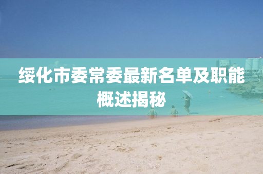 綏化市委常委最新名單及職能概述揭秘