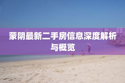 蒙陰最新二手房信息深度解析與概覽