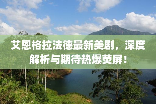 艾恩格拉法德最新美劇，深度解析與期待熱爆熒屏！