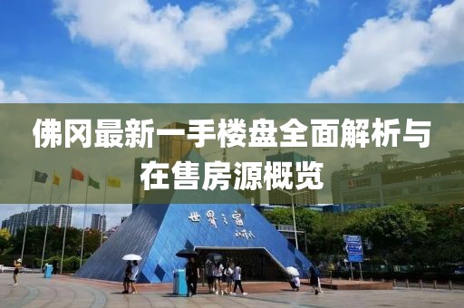 佛岡最新一手樓盤全面解析與在售房源概覽