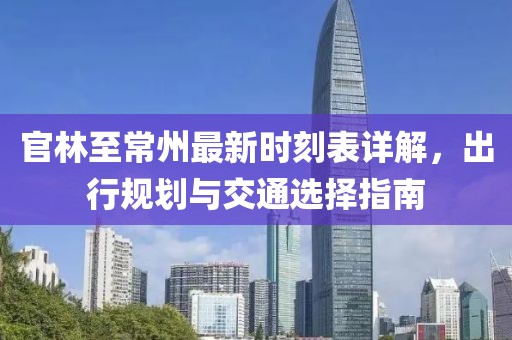 官林至常州最新時(shí)刻表詳解，出行規(guī)劃與交通選擇指南