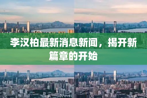 李漢柏最新消息新聞，揭開新篇章的開始