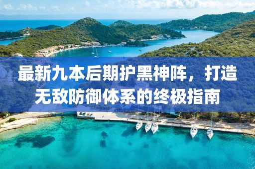 最新九本后期護(hù)黑神陣，打造無敵防御體系的終極指南