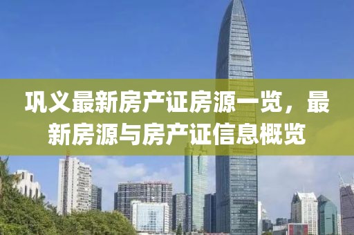 鞏義最新房產(chǎn)證房源一覽，最新房源與房產(chǎn)證信息概覽