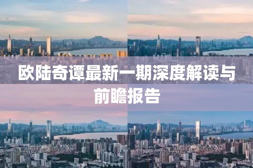 歐陸奇譚最新一期深度解讀與前瞻報告