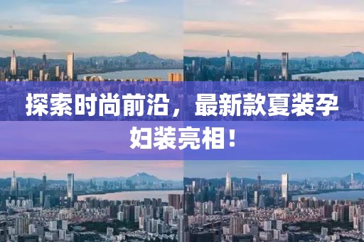 探索時(shí)尚前沿，最新款夏裝孕婦裝亮相！