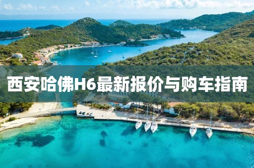 西安哈佛H6最新報(bào)價(jià)與購(gòu)車(chē)指南