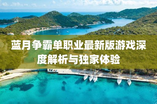 藍(lán)月爭霸單職業(yè)最新版游戲深度解析與獨(dú)家體驗(yàn)