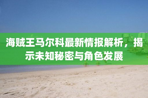 海賊王馬爾科最新情報(bào)解析，揭示未知秘密與角色發(fā)展
