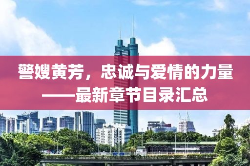 警嫂黃芳，忠誠(chéng)與愛情的力量——最新章節(jié)目錄匯總