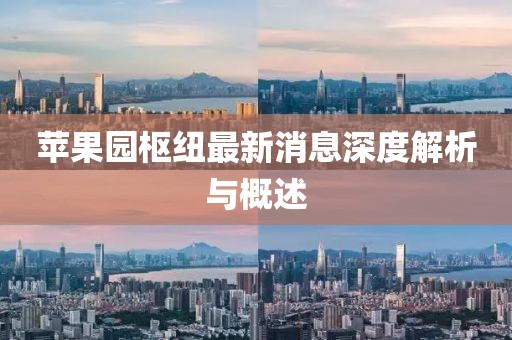 蘋果園樞紐最新消息深度解析與概述