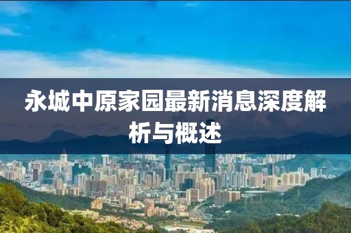 永城中原家園最新消息深度解析與概述