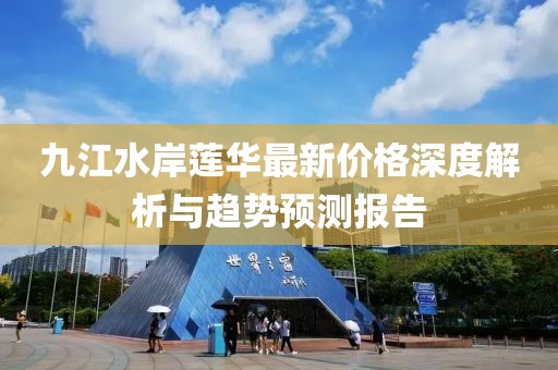 九江水岸蓮華最新價(jià)格深度解析與趨勢(shì)預(yù)測(cè)報(bào)告