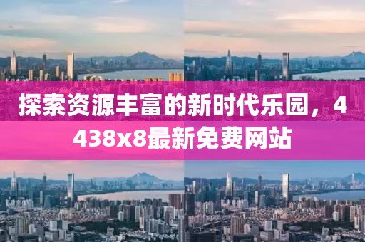 探索資源豐富的新時(shí)代樂園，4438x8最新免費(fèi)網(wǎng)站