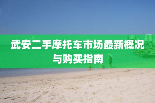 武安二手摩托車市場最新概況與購買指南