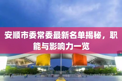 安順市委常委最新名單揭秘，職能與影響力一覽