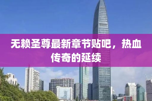 無賴圣尊最新章節(jié)貼吧，熱血傳奇的延續(xù)