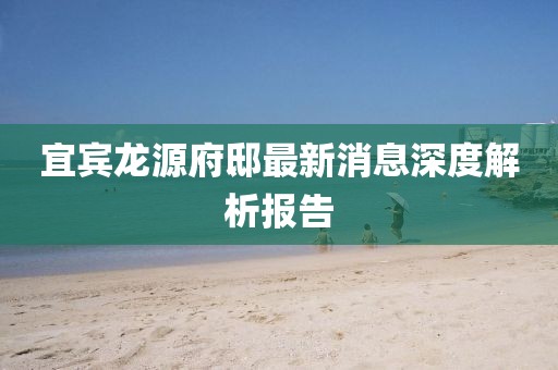 宜賓龍?jiān)锤∽钚孪⑸疃冉馕鰣?bào)告