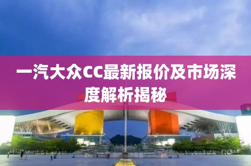 一汽大眾CC最新報(bào)價(jià)及市場深度解析揭秘