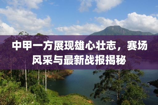 中甲一方展現(xiàn)雄心壯志，賽場風采與最新戰(zhàn)報揭秘