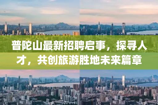 普陀山最新招聘啟事，探尋人才，共創(chuàng)旅游勝地未來篇章
