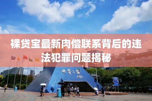 裸貸寶最新肉償聯(lián)系背后的違法犯罪問題揭秘