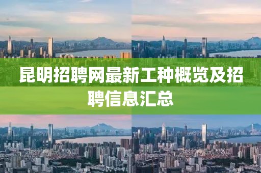 昆明招聘網(wǎng)最新工種概覽及招聘信息匯總
