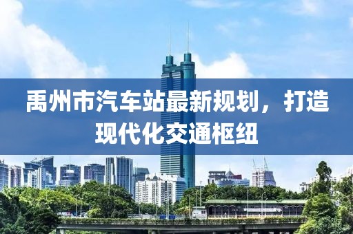 禹州市汽車站最新規(guī)劃，打造現(xiàn)代化交通樞紐