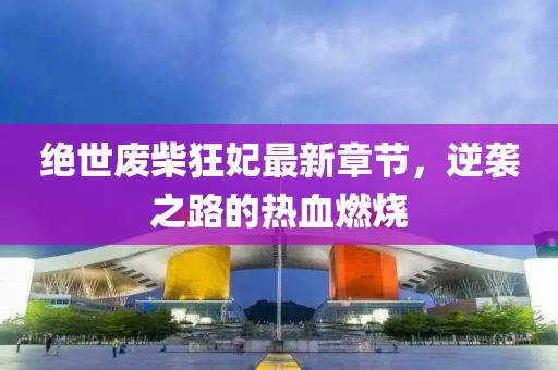 絕世廢柴狂妃最新章節(jié)，逆襲之路的熱血燃燒