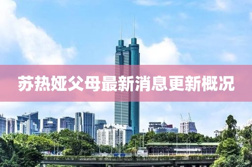 蘇熱婭父母最新消息更新概況