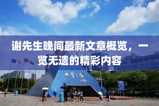 謝先生晚間最新文章概覽，一覽無遺的精彩內容