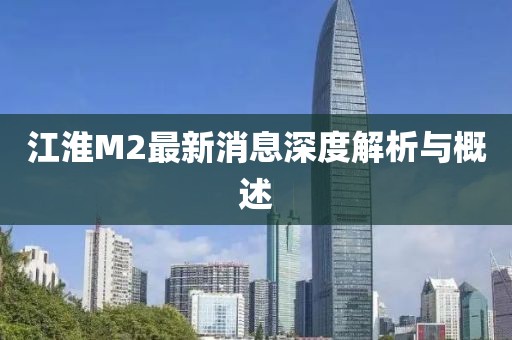 江淮M2最新消息深度解析與概述
