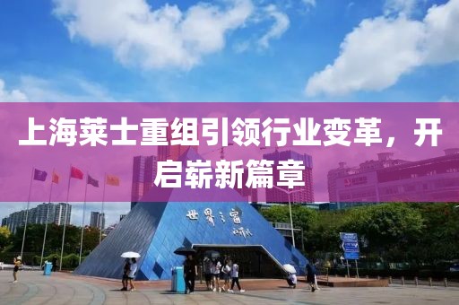 上海萊士重組引領(lǐng)行業(yè)變革，開啟嶄新篇章