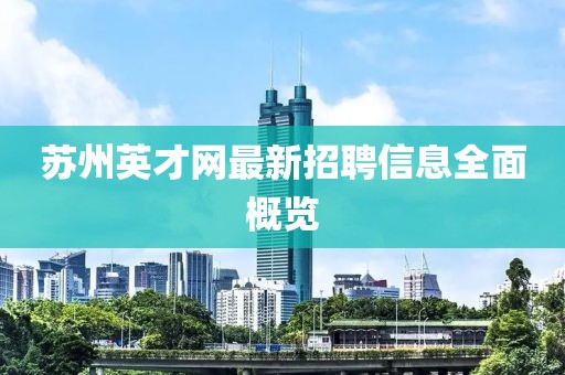 蘇州英才網(wǎng)最新招聘信息全面概覽