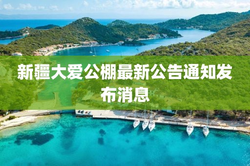 新疆大愛(ài)公棚最新公告通知發(fā)布消息