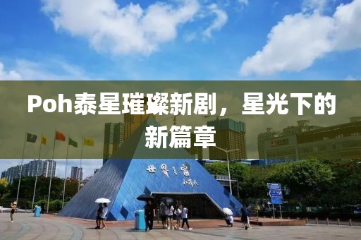 Poh泰星璀璨新劇，星光下的新篇章