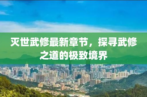 滅世武修最新章節(jié)，探尋武修之道的極致境界