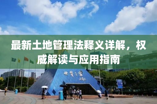 最新土地管理法釋義詳解，權(quán)威解讀與應(yīng)用指南